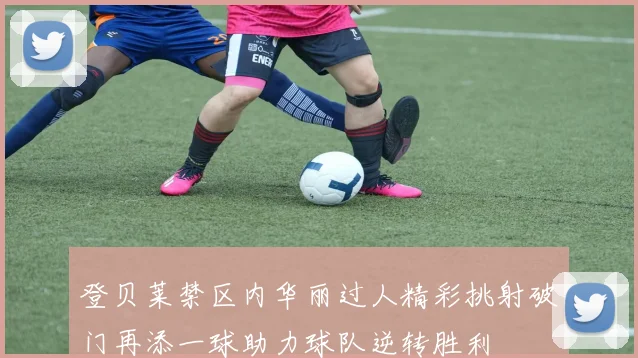登贝莱禁区内华丽过人精彩挑射破门再添一球助力球队逆转胜利