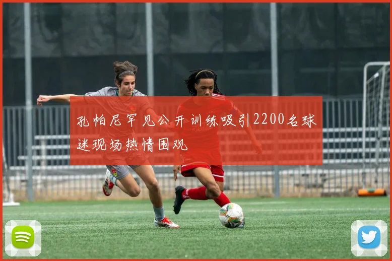 孔帕尼罕见公开训练吸引2200名球迷现场热情围观