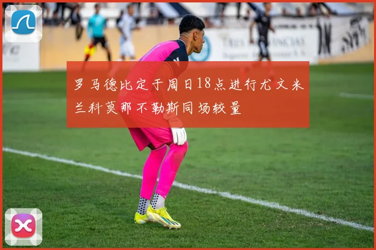 罗马德比定于周日18点进行尤文米兰科莫那不勒斯同场较量