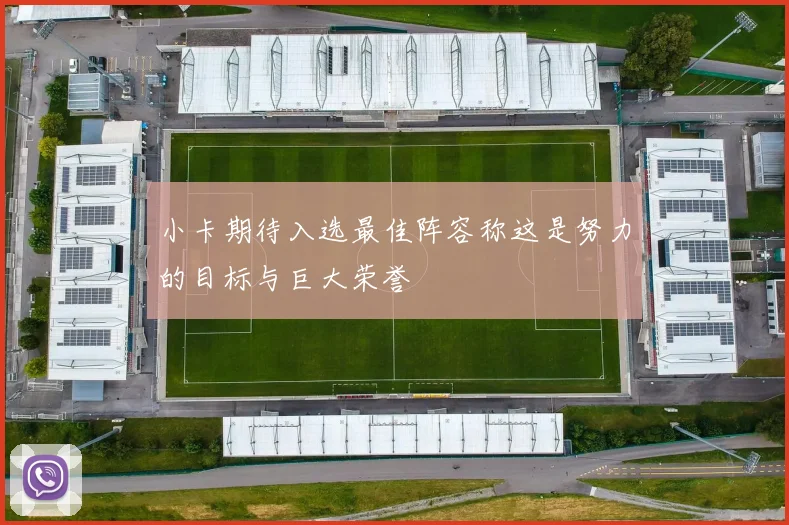 小卡期待入选最佳阵容称这是努力的目标与巨大荣誉