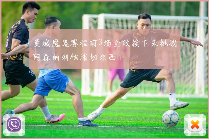曼城魔鬼赛程前3场全败接下来挑战阿森纳利物浦切尔西